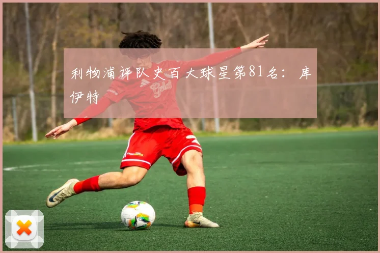 利物浦评队史百大球星第81名：库伊特